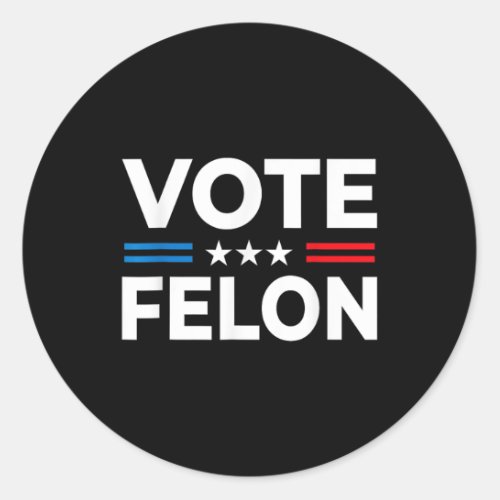 Felon Trump 2024 45 And 47 Funny Vote For The Felo Classic Round Sticker