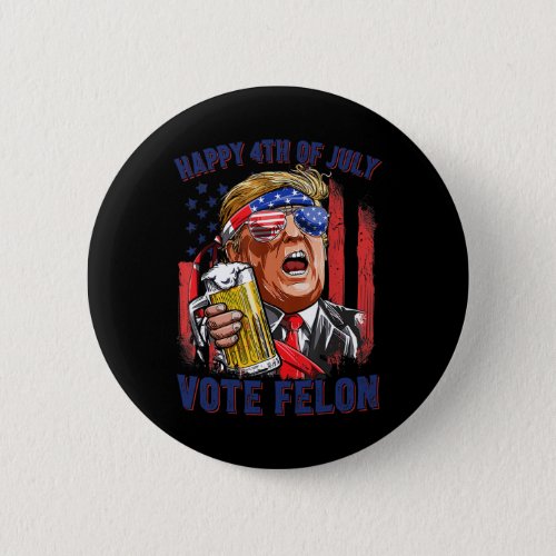 Felon Trump 2024 Happy 4th Of July Funny Convicted Button