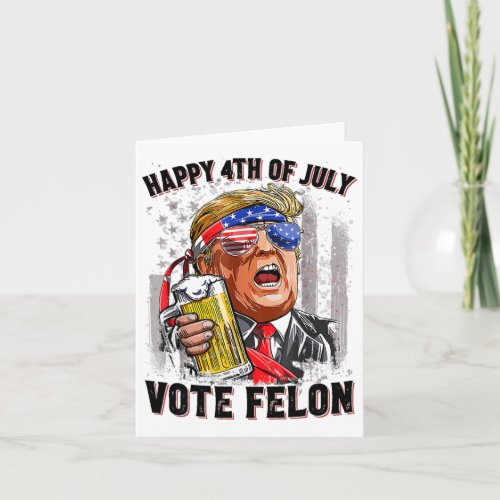 Felon Trump 2024 Happy 4th Of July Funny Convicted Card