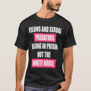 Felons Don't Belong In White House Anti Trump Pres T-Shirt