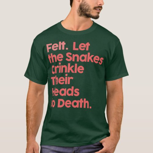 Felt Let The Snakes Crinkle Their Heads To Death 1 T_Shirt
