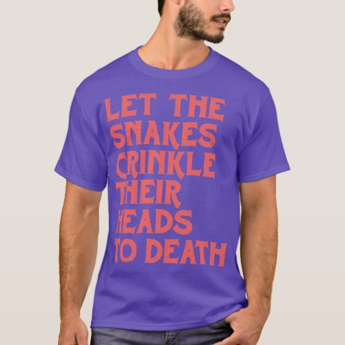 Felt Let The Snakes Crinkle Their Heads To Death T_Shirt