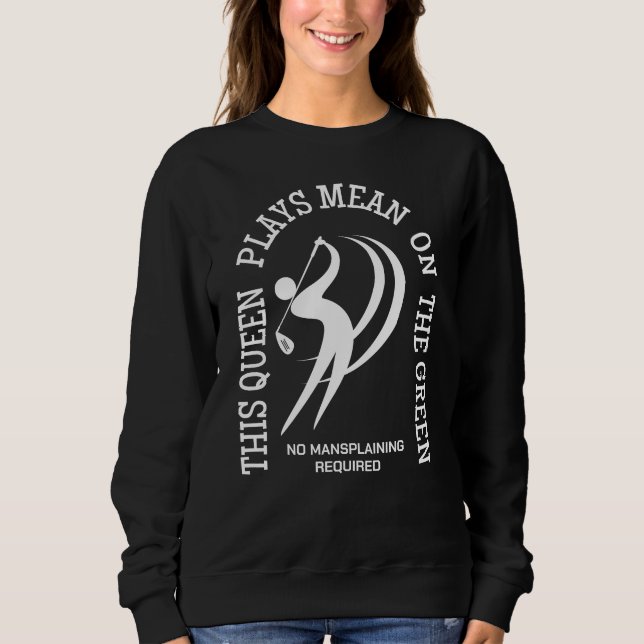Female Golf QUEEN PLAYS MEAN ON THE GREEN Custom  Sweatshirt (Front)
