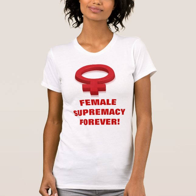 FEMALE SUPREMACY FOREVER! T-Shirt (Front)