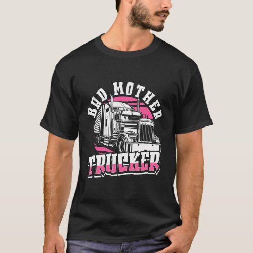 Female Trucker Lady Truck Driver _ Bad Mother Truc T_Shirt
