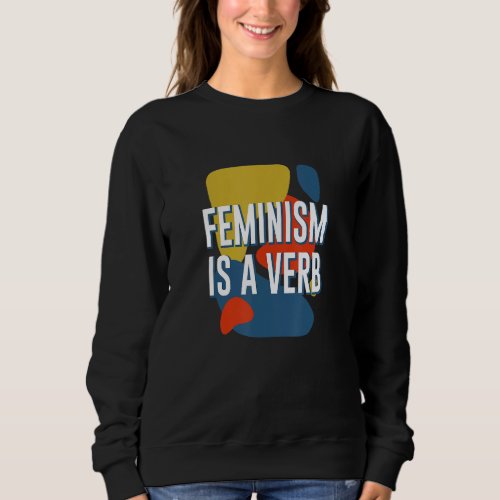 Feminism Is a Verb Feminist Motivational Quote Sweatshirt