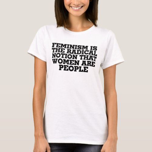 Feminism is the radical notion that women are peop T_Shirt