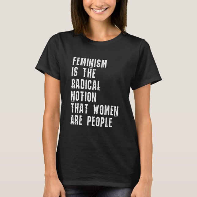 Feminism Is The Radical Notion That Women Are Peop T-Shirt (Front)