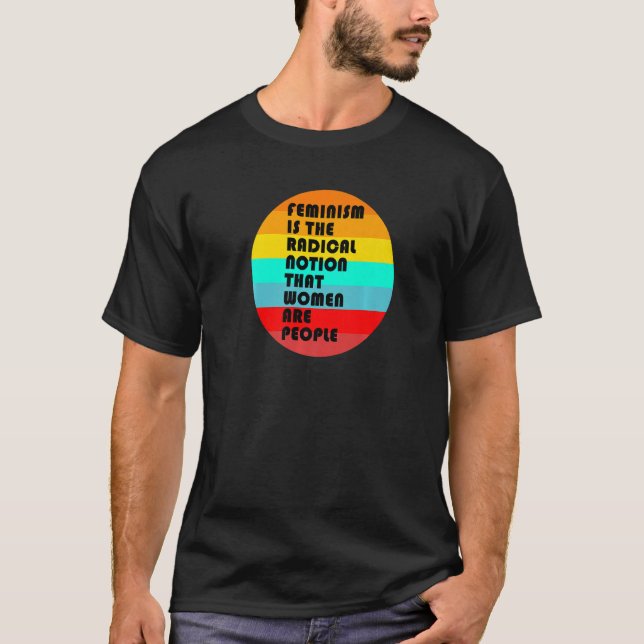 Feminism Is The Radical Notion That Women Are Peop T-Shirt (Front)