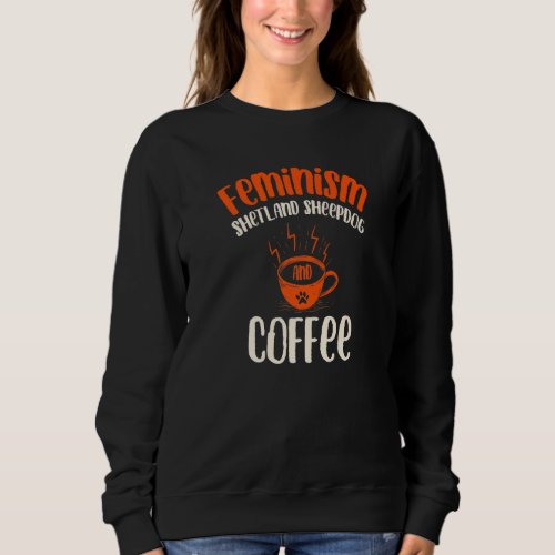 Feminism Shetland Sheepdog and Coffee Dog  Feminis Sweatshirt