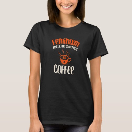Feminism Shetland Sheepdog and Coffee Dog  Feminis T_Shirt