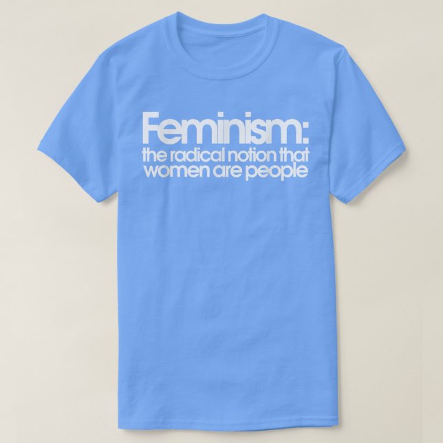 Feminism The Radical Notion That Women Are People  T-Shirt (Design Front)