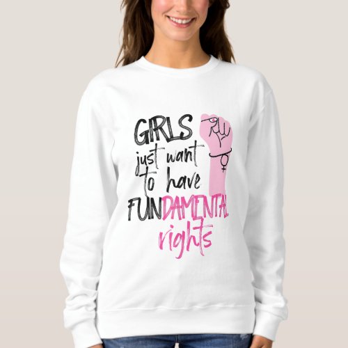 Feminist Girls Just Want To Have Fundamental Right Sweatshirt