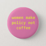 Feminist &quot;women Make Policy Not Coffee&quot; Pin at Zazzle