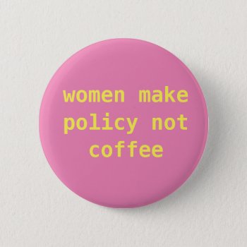 Feminist "women Make Policy Not Coffee" Pin by frickyesfeminism at Zazzle