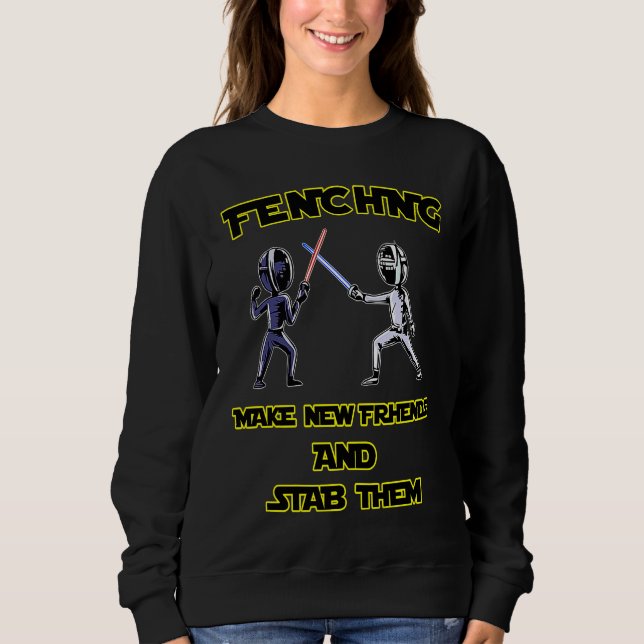 Fencer  Fencing Make New Friends And Stab Them Sweatshirt (Front)