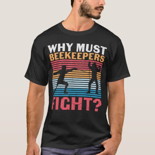 Fencing Design Why Must Beekeepers Fight T_Shirt