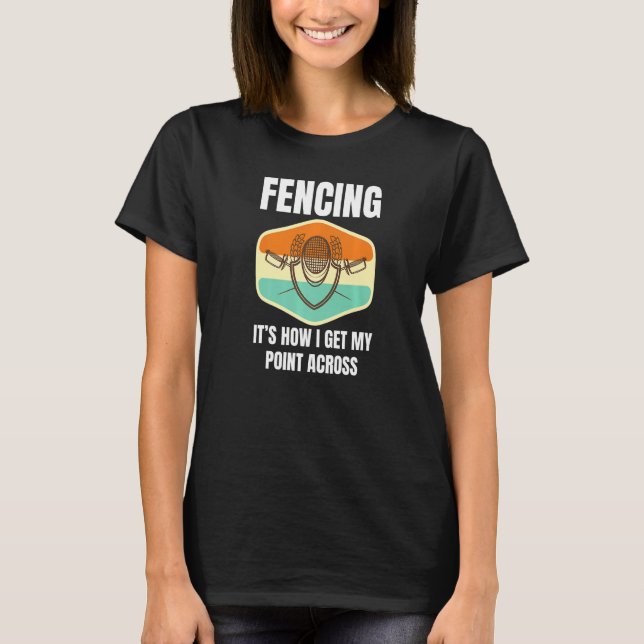 Fencing How I Get My Point Across Fun Fencer Playe T-Shirt (Front)