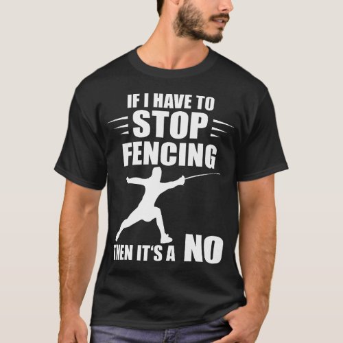 Fencing If I Have To Stop Fence Foil Sabre Sword F T_Shirt