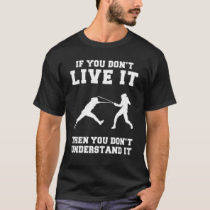 Fencing If You Dont Live It Then You Dont Understa T-Shirt