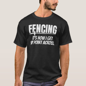 Fencing Is How I Get My Point Across Sport Fencer T-Shirt