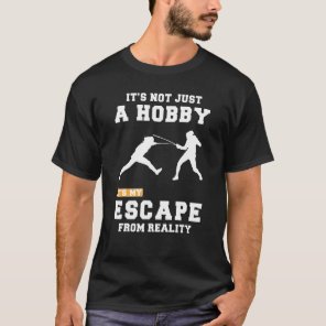 Fencing Its Not Just A Hobby Its My Escape From Re T-Shirt