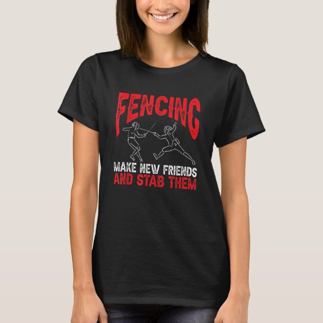 Fencing Make New Friends And Stab Them Fencer Swor T-Shirt (Front)