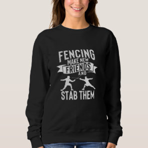 Fencing Make New Friends And Stab Them Funny Fence Sweatshirt