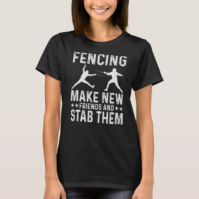Fencing Make New Friends And Stab Them Funny Fence T-Shirt (Front)