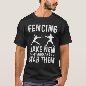 Fencing Make New Friends And Stab Them Funny Fence T-Shirt