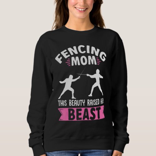 Fencing Mom This Beauty Raised Her Beast Fencer Mo Sweatshirt