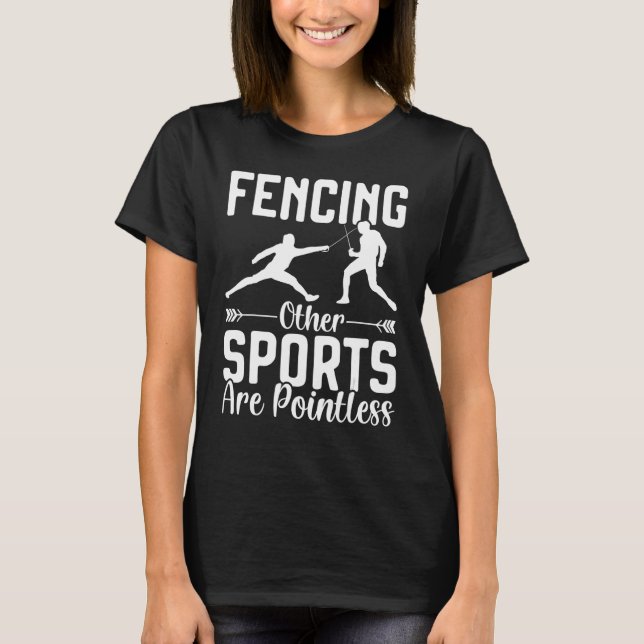 Fencing Other Sports Are Pointless Fencer Apparel  T-Shirt (Front)