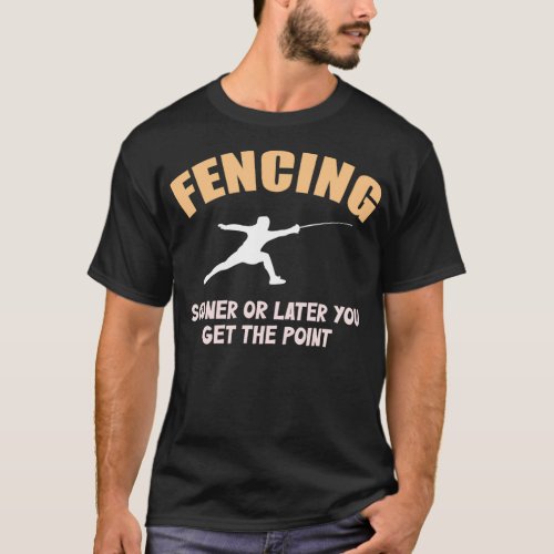 Fencing Sooner or Later You Get The Point Fencer F T_Shirt