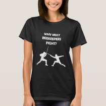 Fencing Why Must Beekeepers Fight  Fencing T-Shirt