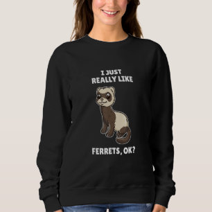 Ferret  I Just Really Like Ferrets Ok Sweatshirt