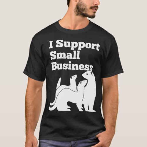 Ferret I Support Small Business Funny T_Shirt