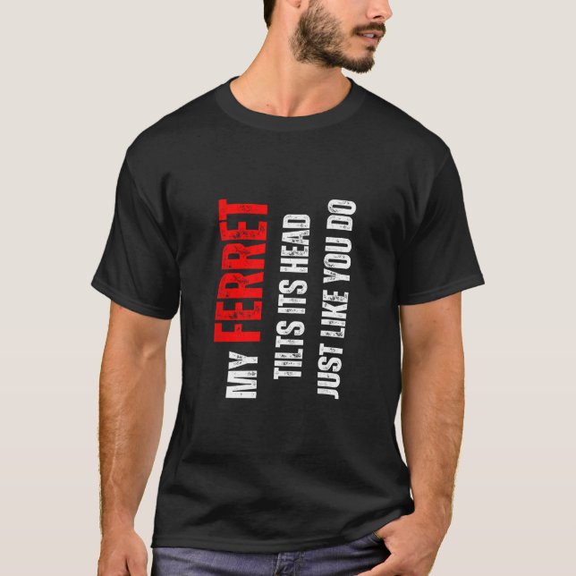 Ferret my Ferret tilts its head like you do T-Shirt (Front)