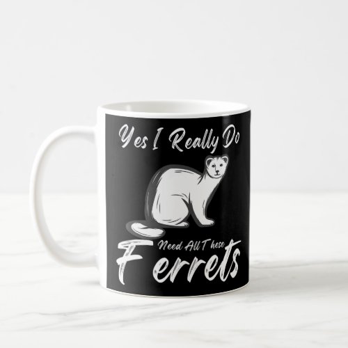 Ferret Quote  Yes I Really Do Need All These Ferre Coffee Mug