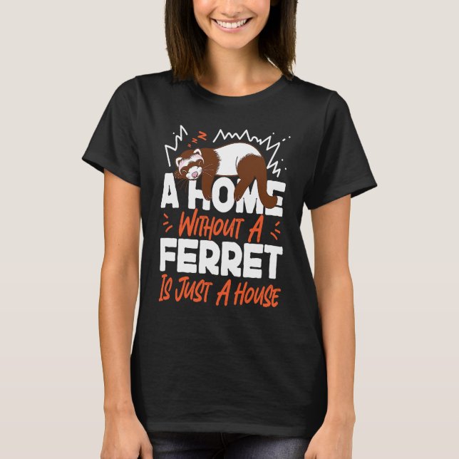 Ferrets A Home Without A Ferret Is Just A House T-Shirt (Front)