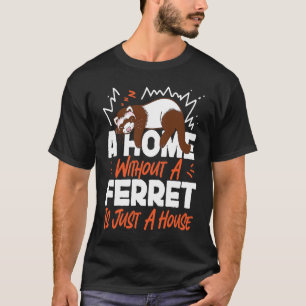 Ferrets A Home Without A Ferret Is Just A House T-Shirt