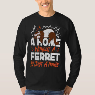 Ferrets A Home Without A Ferret Is Just A House T-Shirt