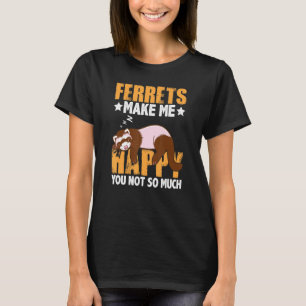 Ferrets Makes Me Happy You Not So Much Funny Ferre T-Shirt