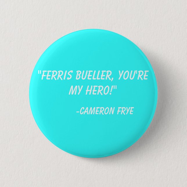"Ferris Bueller, you're my hero!"  -Cameron Frye Button (Front)