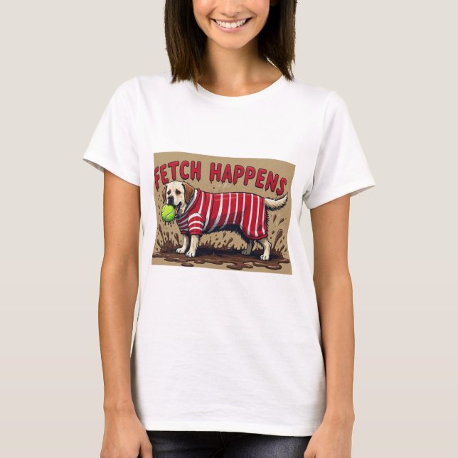 Fetch Happens Humorous poster muddy Labrador dog  T-Shirt (Front)
