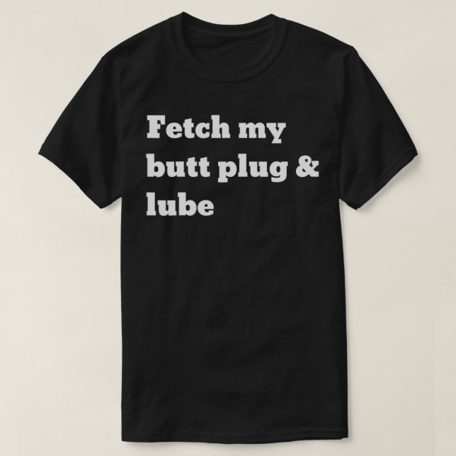 Fetch my butt plug and lube  T-Shirt (Design Front)