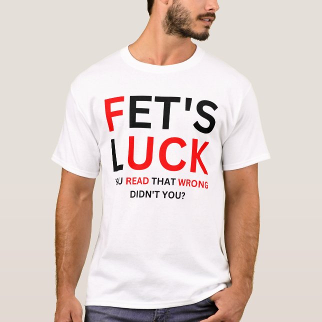 Fet's Luck Funny Humor  T-Shirt (Front)