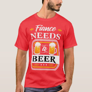 Fiance Needs a Beer Bride and Groom Drinker Beers T-Shirt