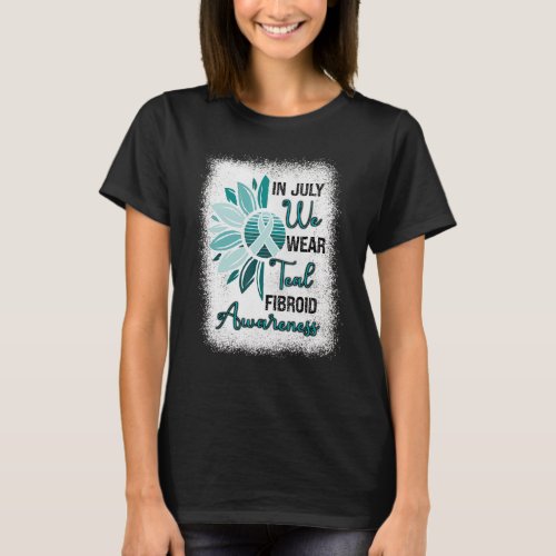 Fibroid Awareness In July We Wear Teal Ribbon Sunf T_Shirt