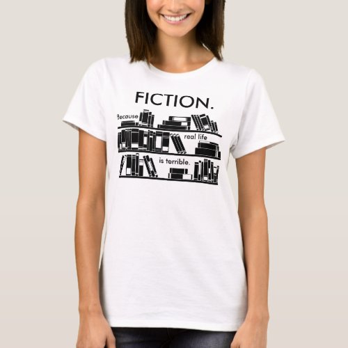 Fiction Because real life is terrible T_Shirt