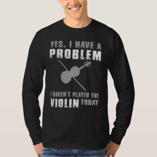 Fiddlers Quandary - Yes, I Have a Problem Funny Vi T-Shirt